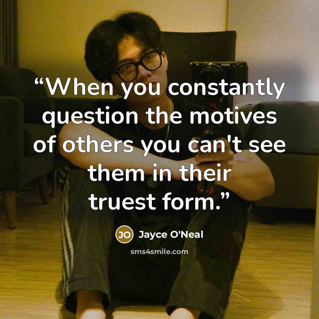“When you constantly question the motives of others you can't see them in their truest form.” quote by Jayce O'Neal