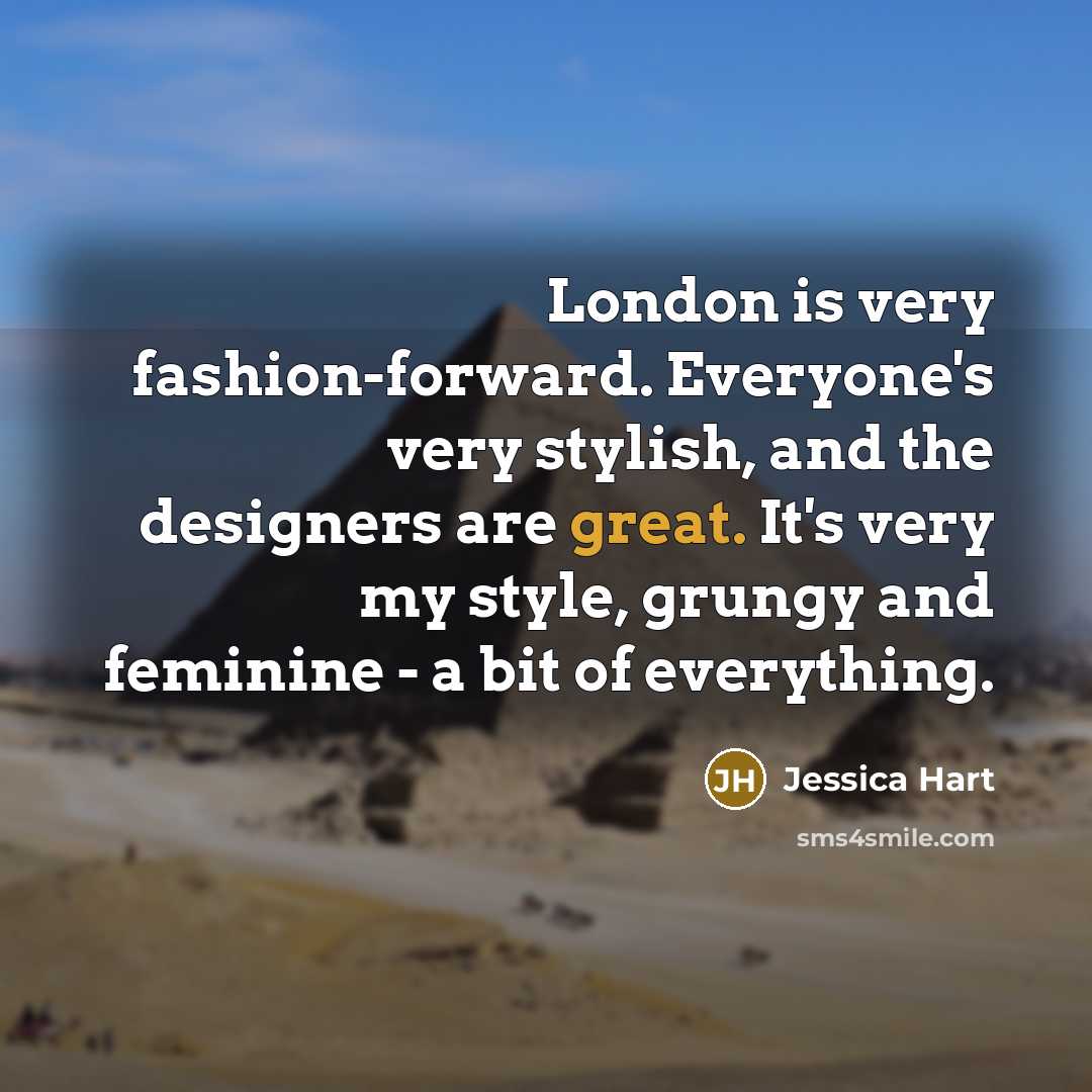 “London is very fashion-forward. Everyone's very stylish, and the designers are great. It's very my style, grungy and feminine - a bit of everything.” quote by Jessica Hart
