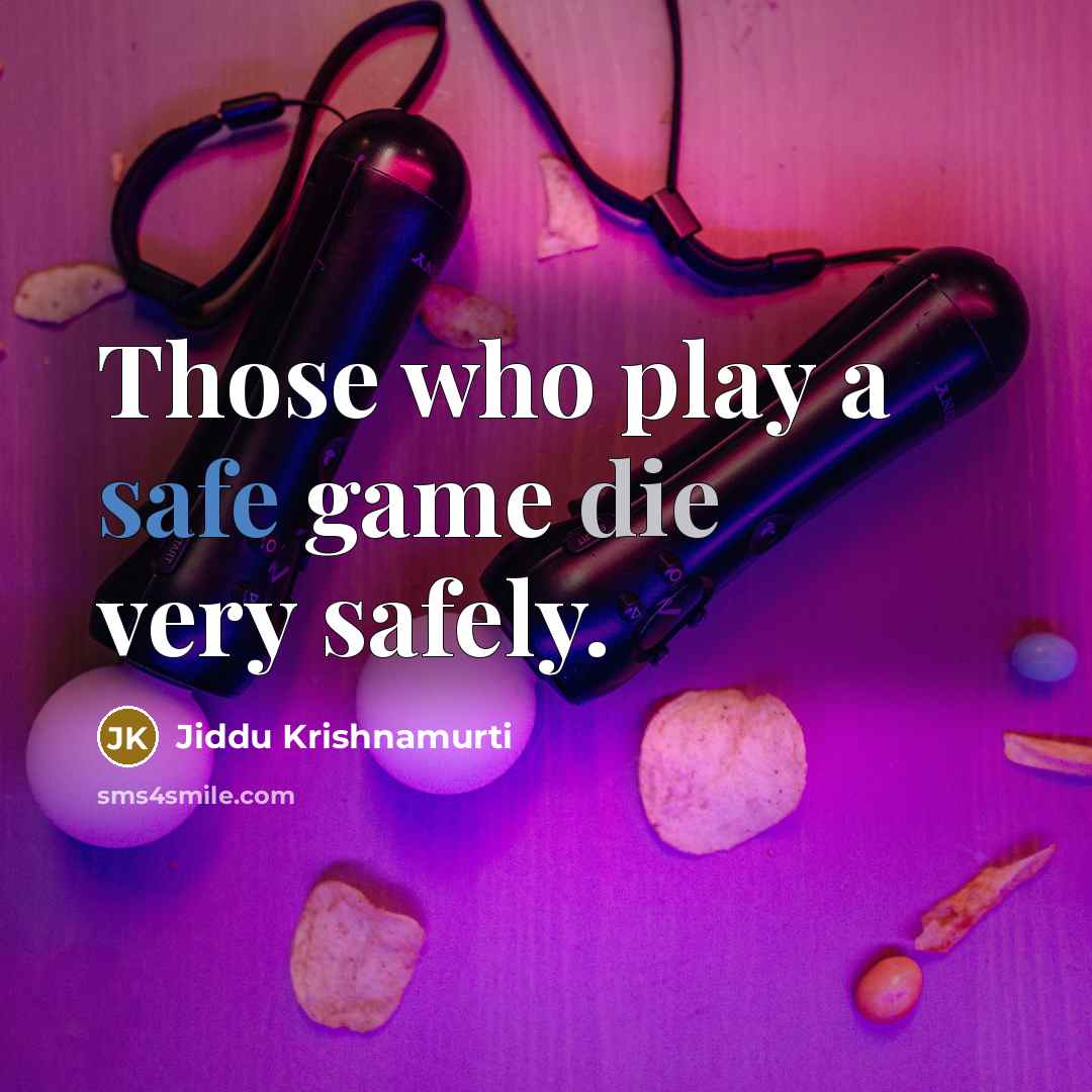 “Those who play a safe game die very safely.” quote by Jiddu Krishnamurti