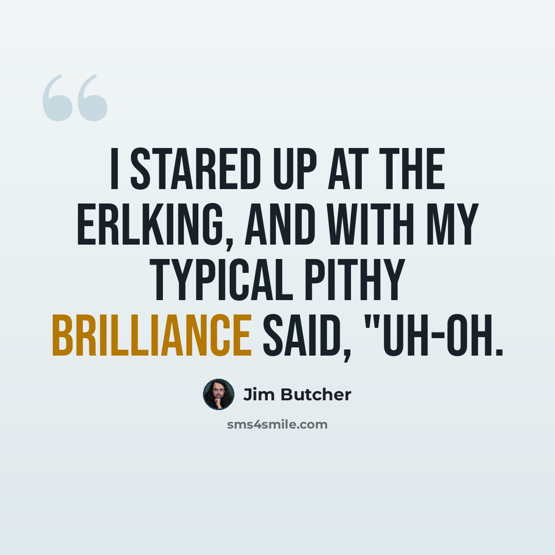 “I stared up at the Erlking, and with my typical pithy brilliance said, "Uh-oh.” quote by Jim Butcher