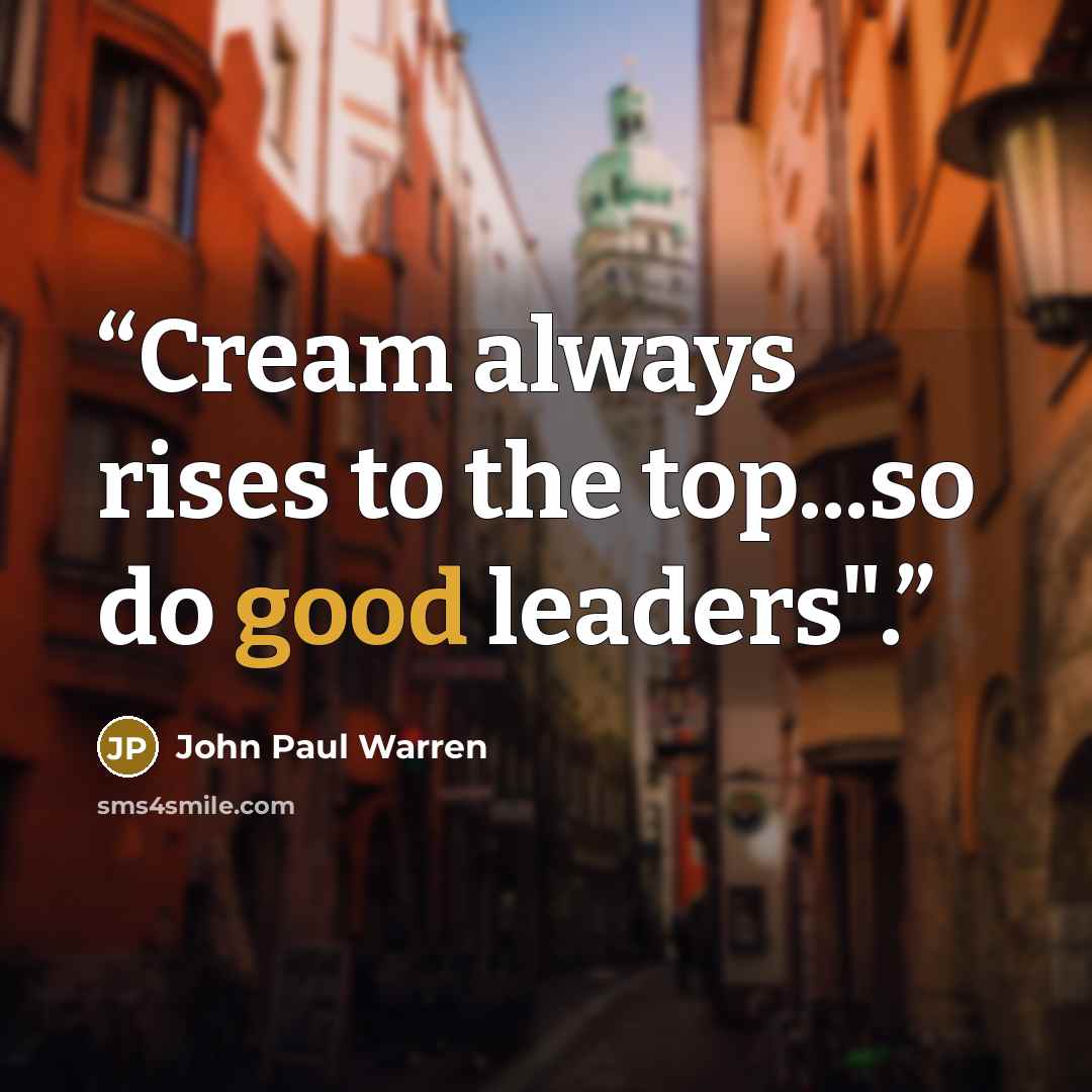 “Cream always rises to the top...so do good leaders".” quote by John Paul Warren