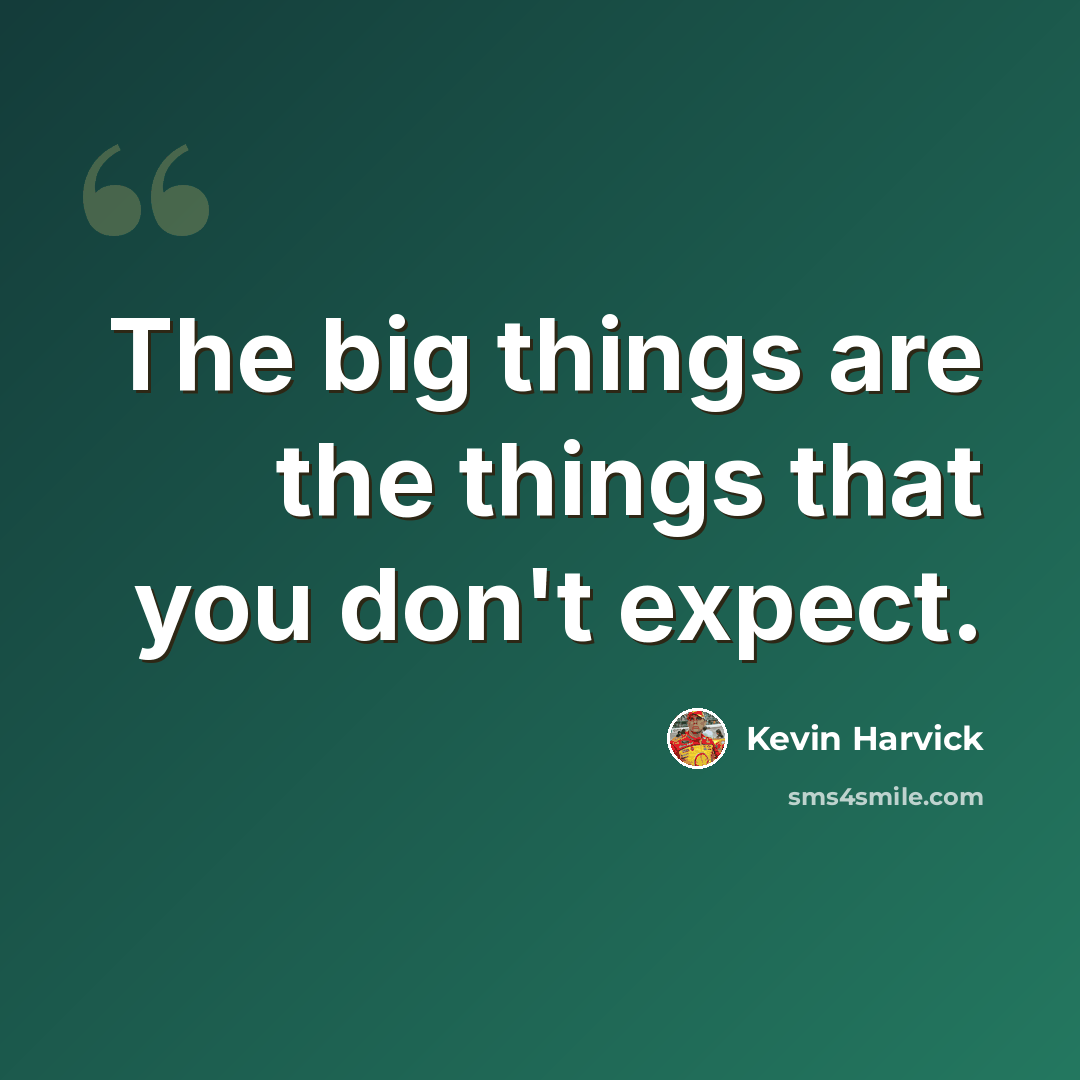 “The big things are the things that you don't expect.” quote by Kevin Harvick
