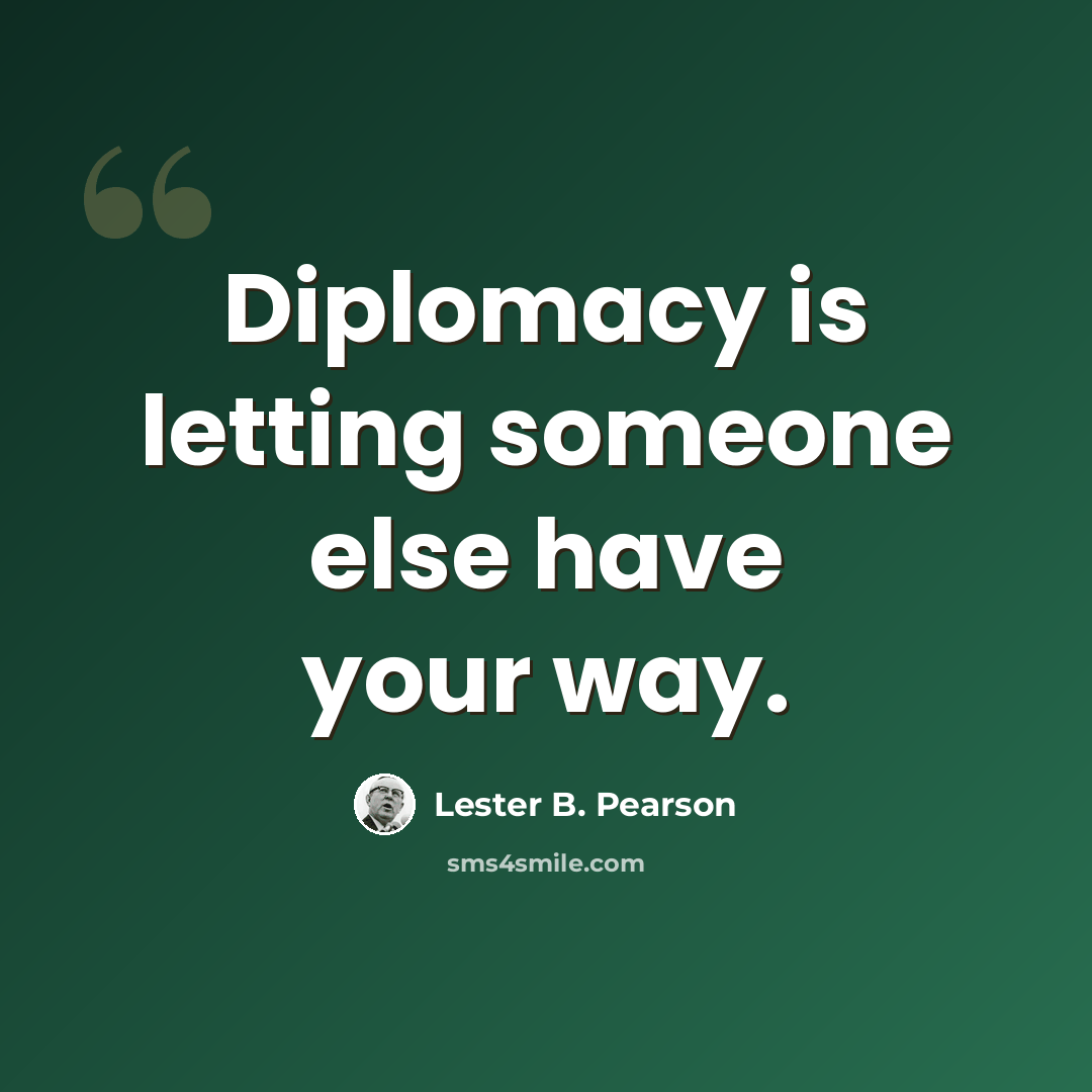 “Diplomacy is letting someone else have your way.” quote by Lester B. Pearson