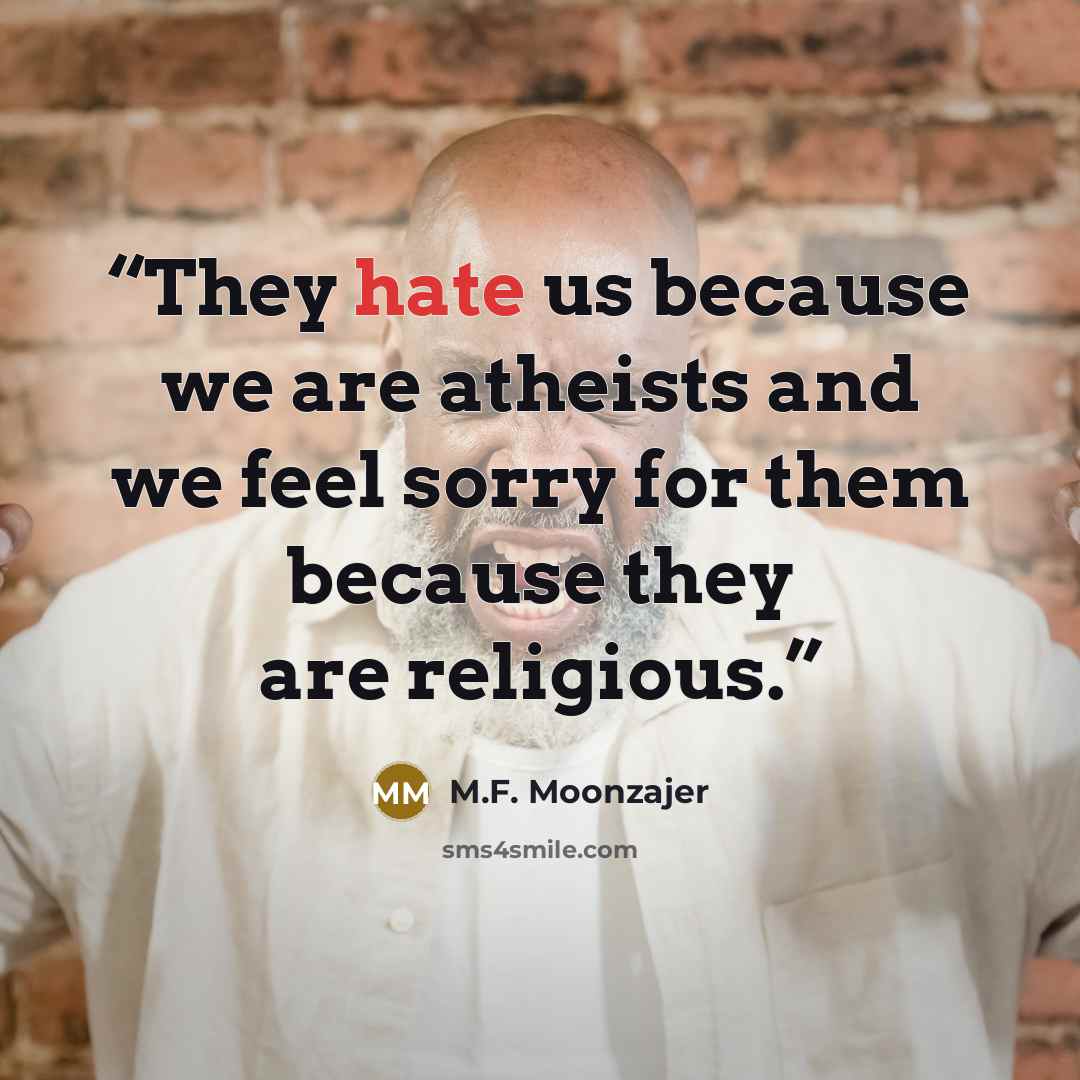 “They hate us because we are atheists and we feel sorry for them because they are religious.” quote by M.F. Moonzajer