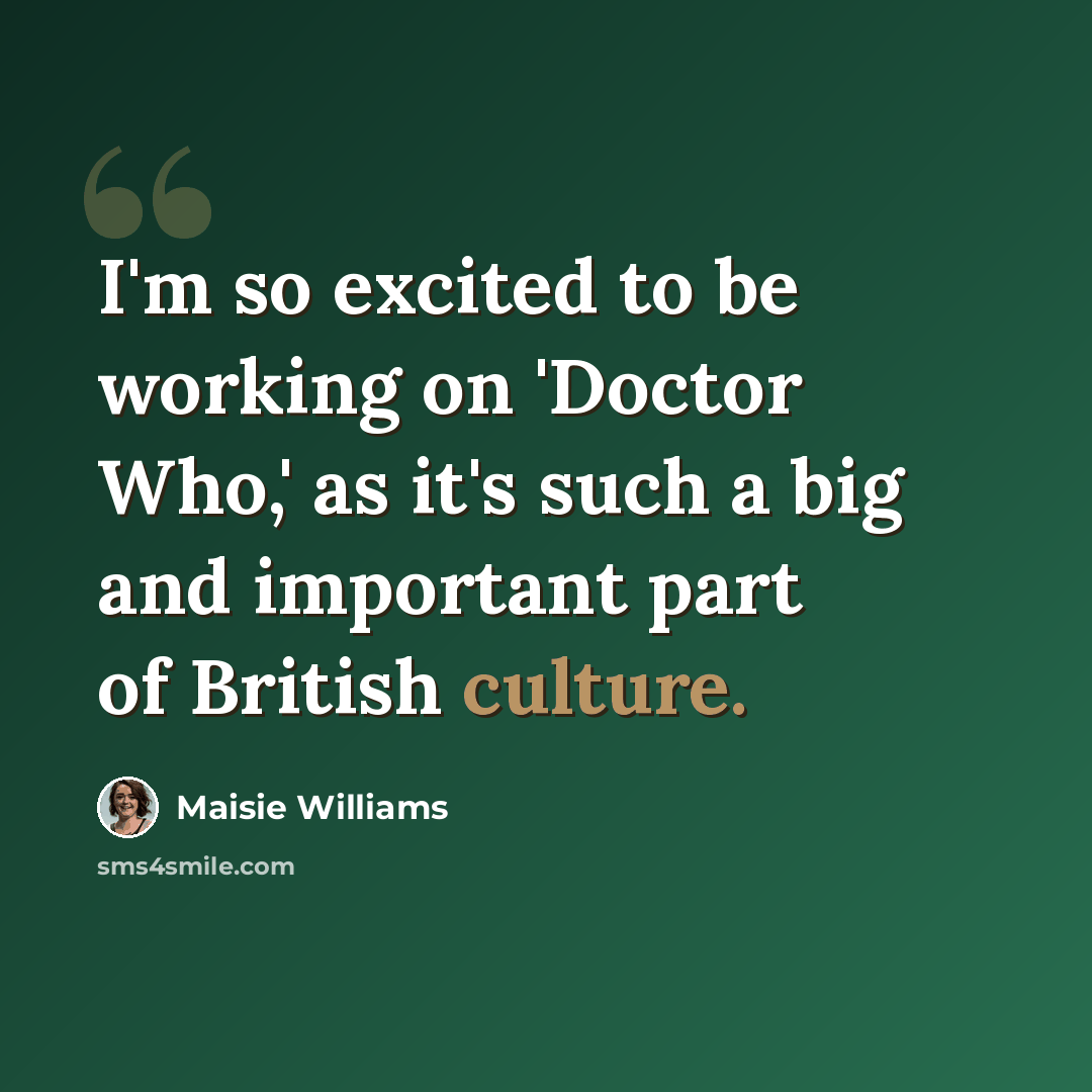 “I'm so excited to be working on 'Doctor Who,' as it's such a big and important part of British culture.” quote by Maisie Williams