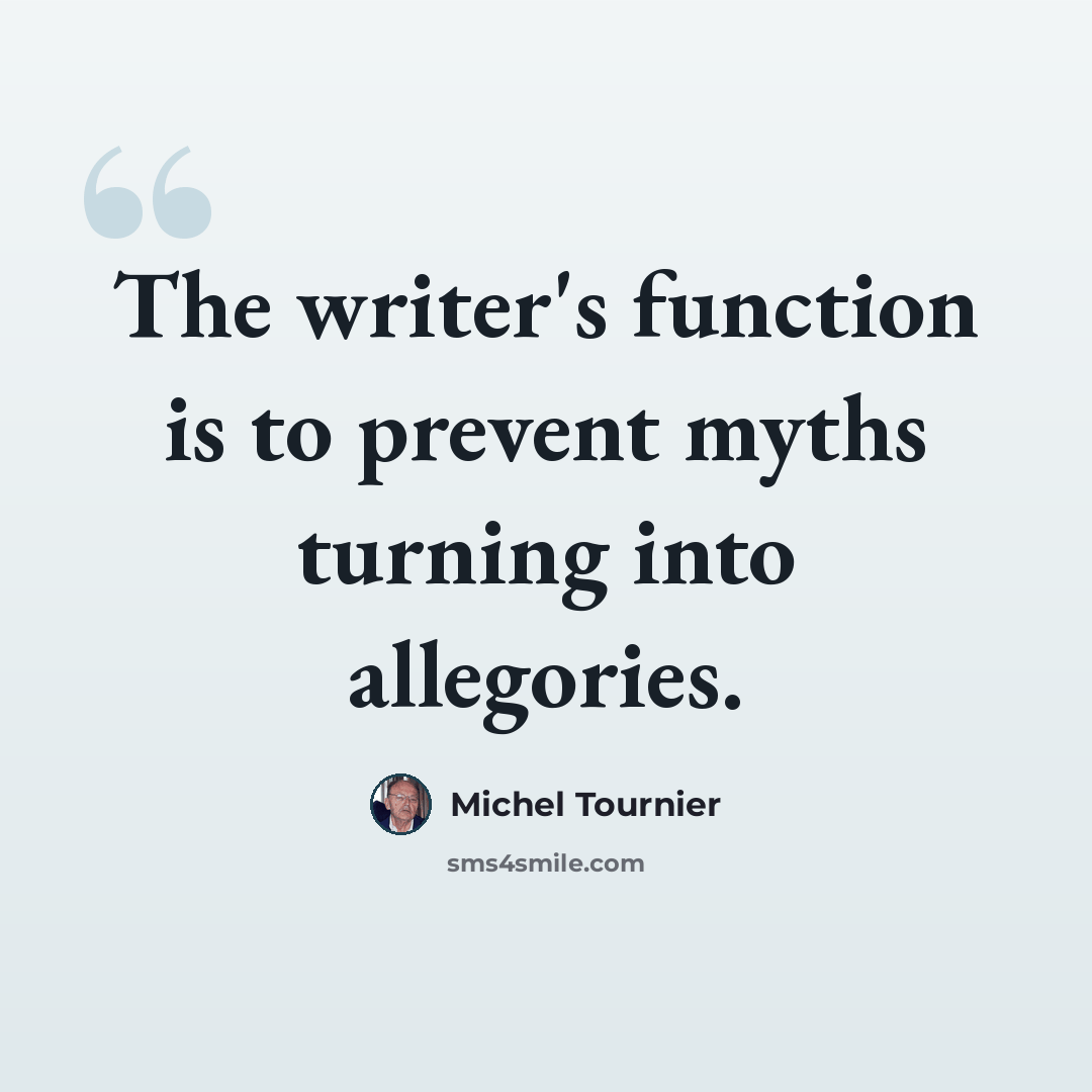 “The writer's function is to prevent myths turning into allegories.” quote by Michel Tournier