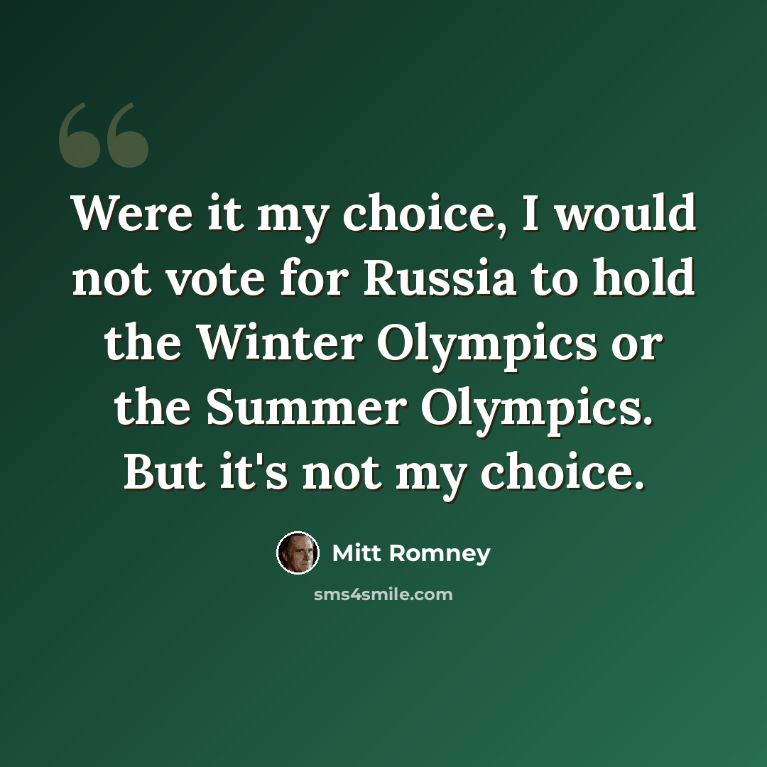 “Were it my choice, I would not vote for Russia to hold the Winter Olympics or the Summer Olympics. But it's not my choice.” quote by Mitt Romney