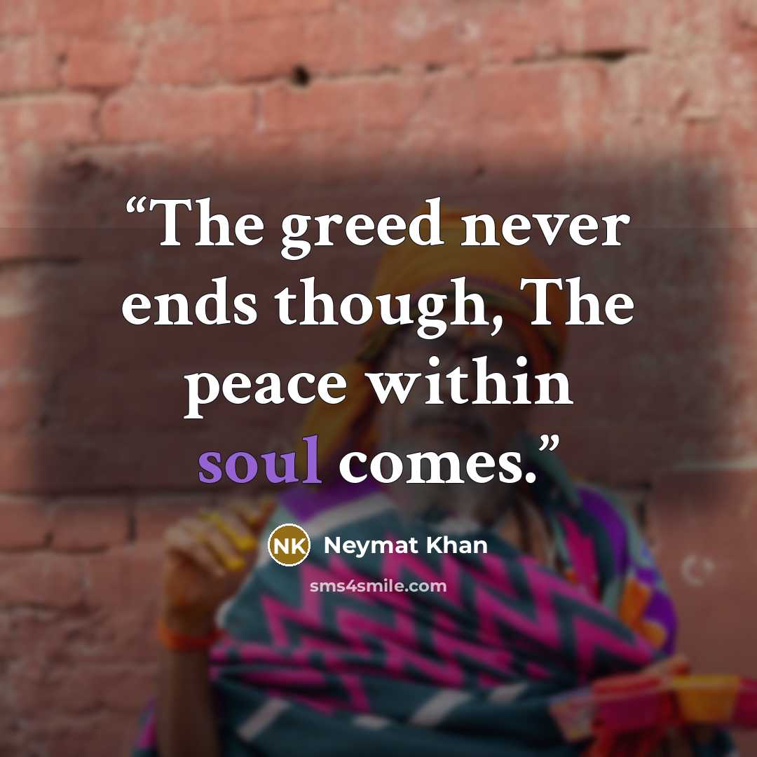 “The greed never ends though, The peace within soul comes.” quote by Neymat Khan