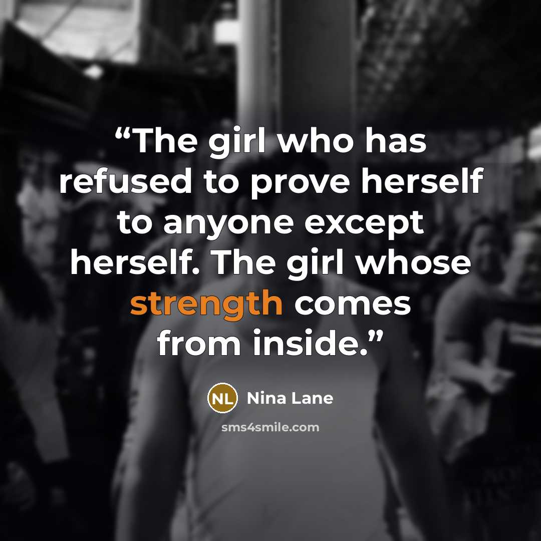“The girl who has refused to prove herself to anyone except herself. The girl whose strength comes from inside.” quote by Nina Lane