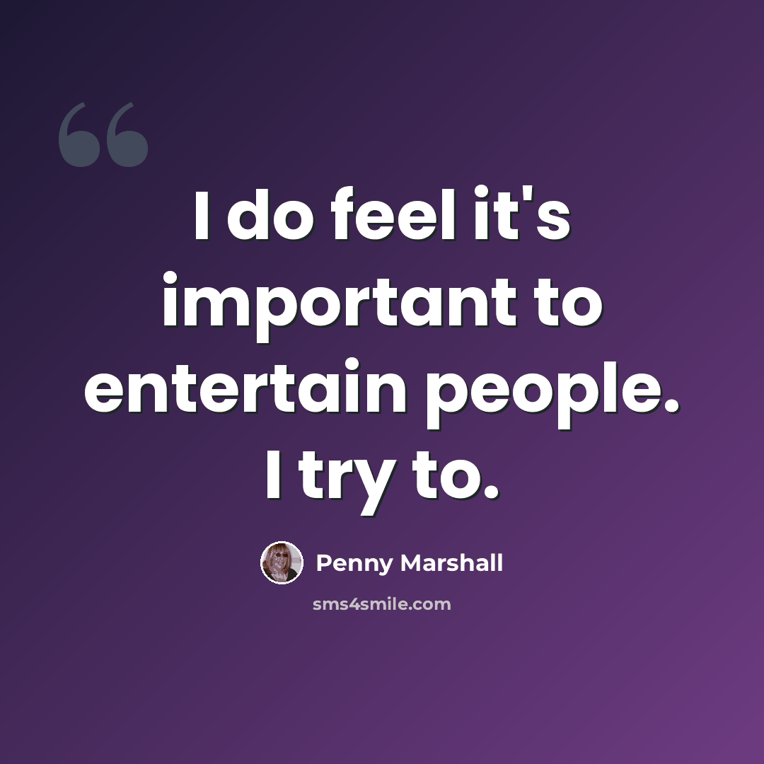 “I do feel it's important to entertain people. I try to.” quote by Penny Marshall