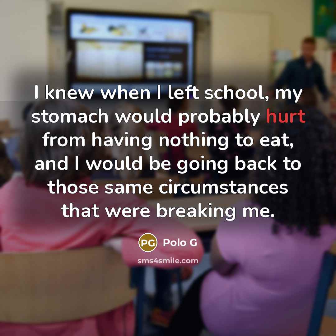 “I knew when I left school, my stomach would probably hurt from having nothing to eat, and I would be going back to those same circumstances that were breaking me.” quote by Polo G