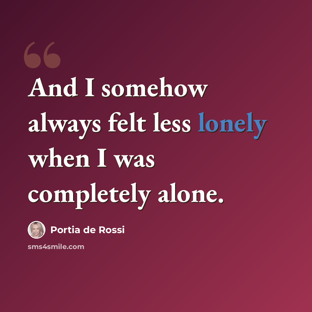 “And I somehow always felt less lonely when I was completely alone.” quote by Portia de Rossi