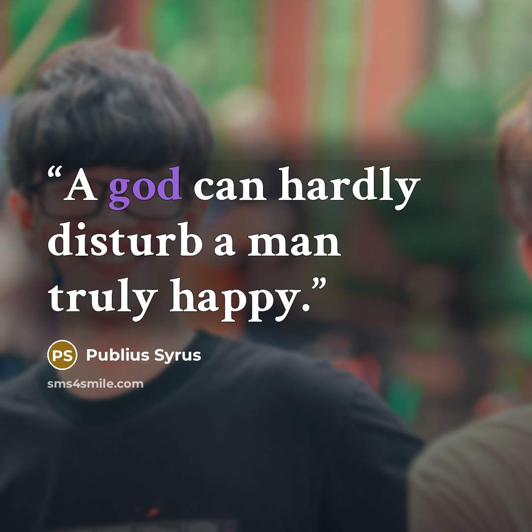 “A god can hardly disturb a man truly happy.” quote by Publius Syrus