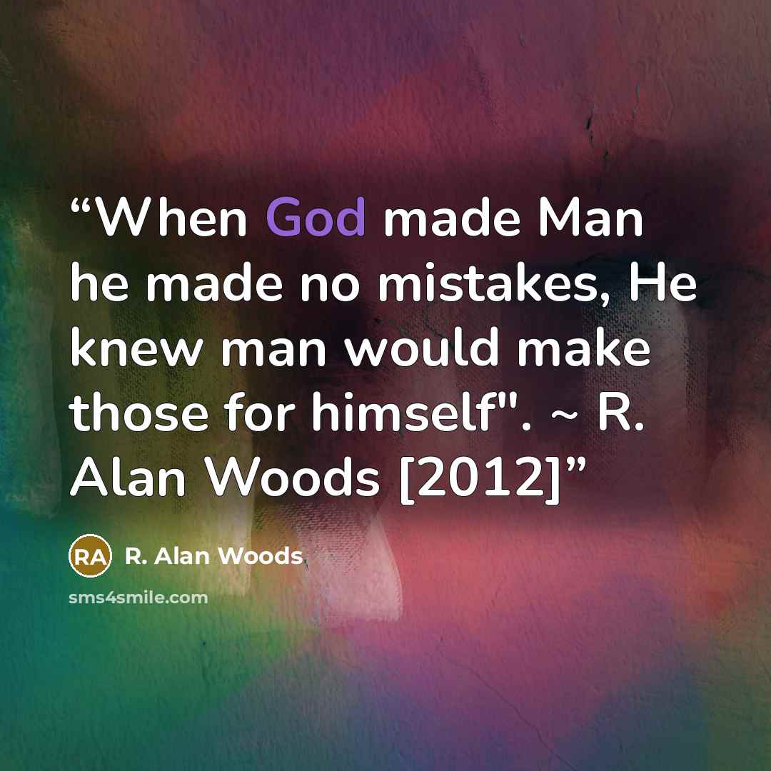 “When God made Man he made no mistakes, He knew man would make those for himself". ~ R. Alan Woods [2012]” quote by R. Alan Woods