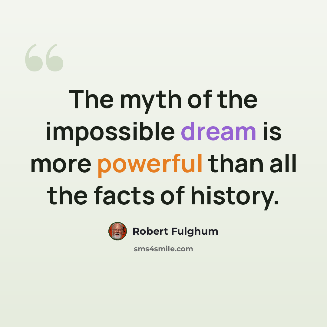 “The myth of the impossible dream is more powerful than all the facts of history.” quote by Robert Fulghum