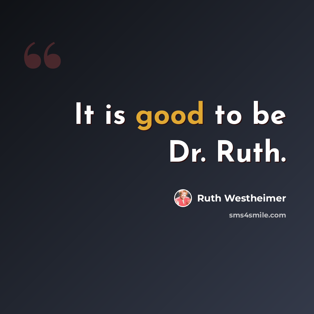 “It is good to be Dr. Ruth.” quote by Ruth Westheimer