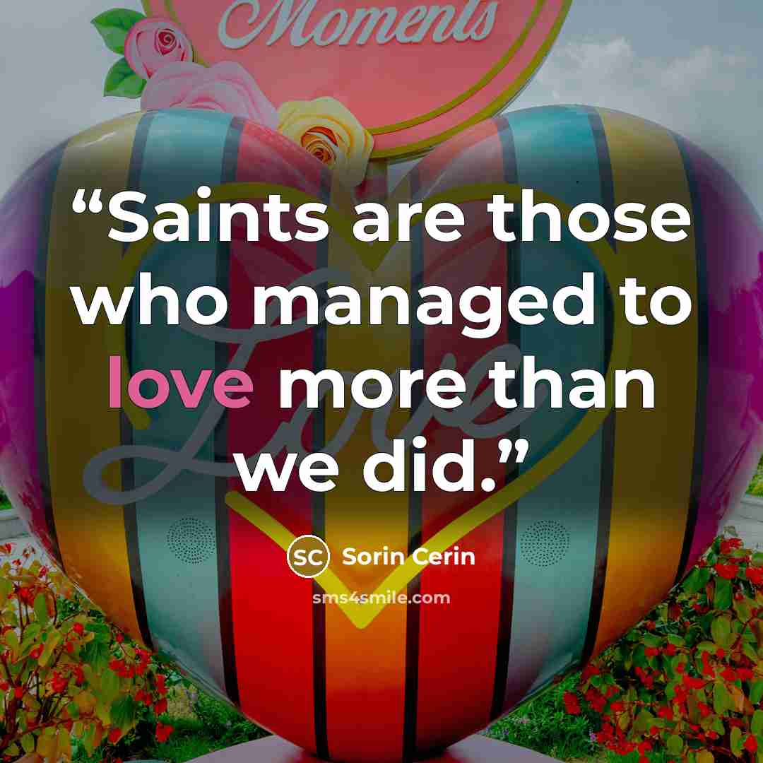 “Saints are those who managed to love more than we did.” quote by Sorin Cerin
