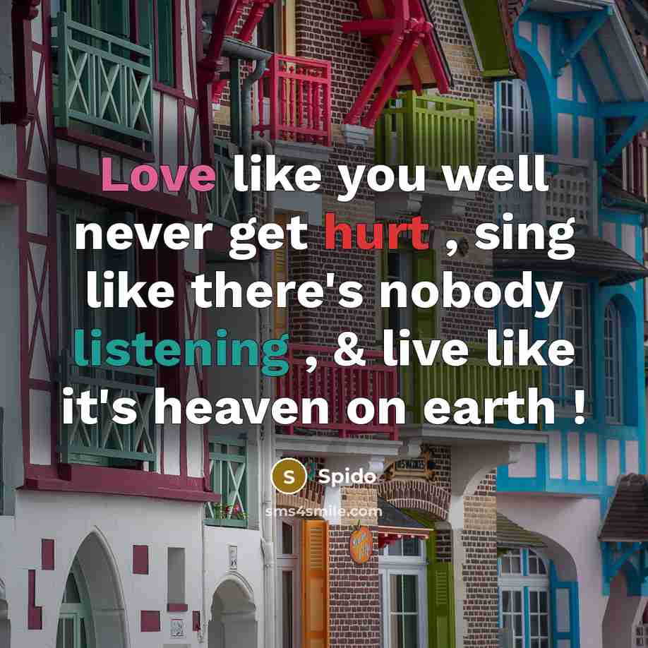“Love like you well never get hurt , sing like there's nobody listening , & live like it's heaven on earth !” quote by Spido