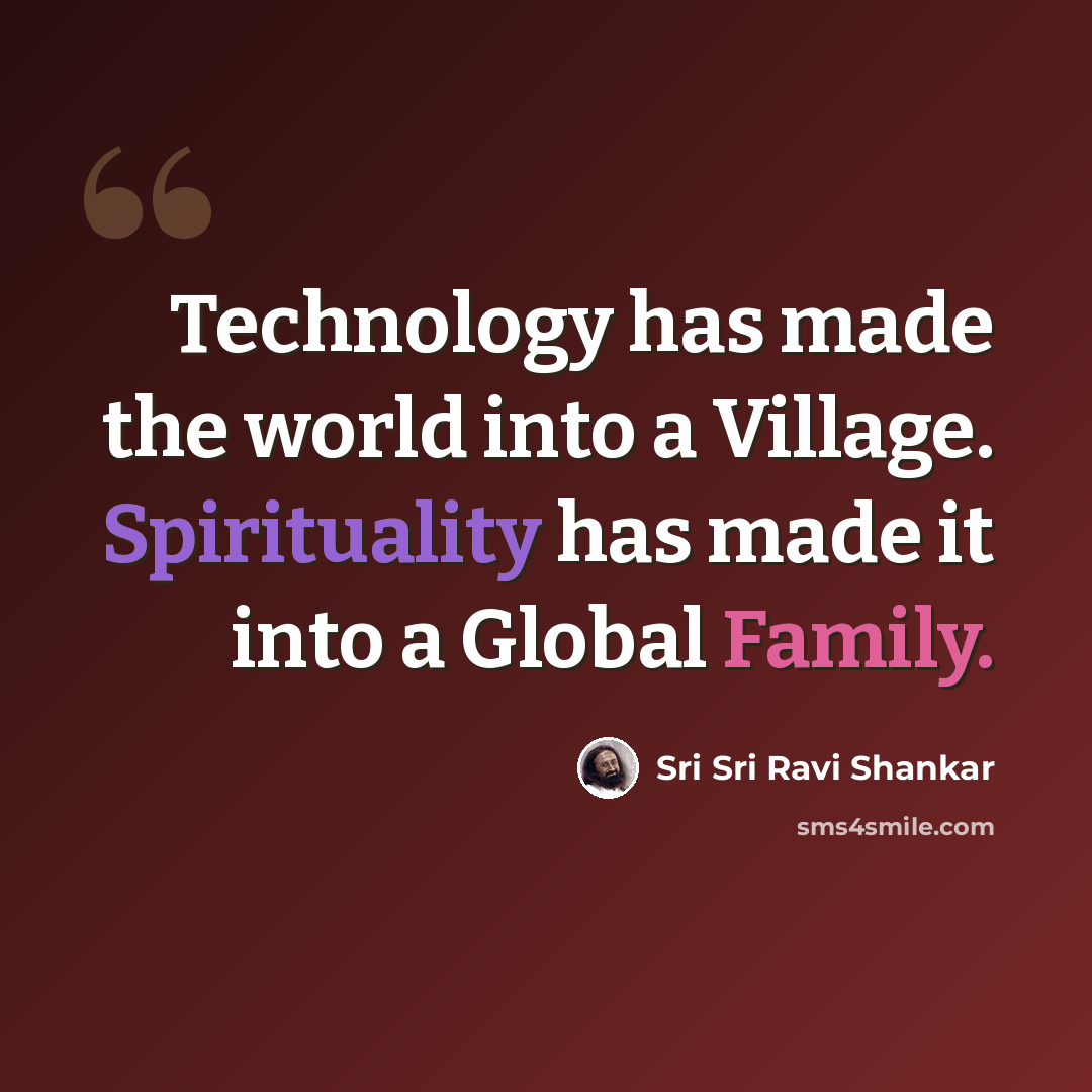 “Technology has made the world into a Village. Spirituality has made it into a Global Family.” quote by Sri Sri Ravi Shankar