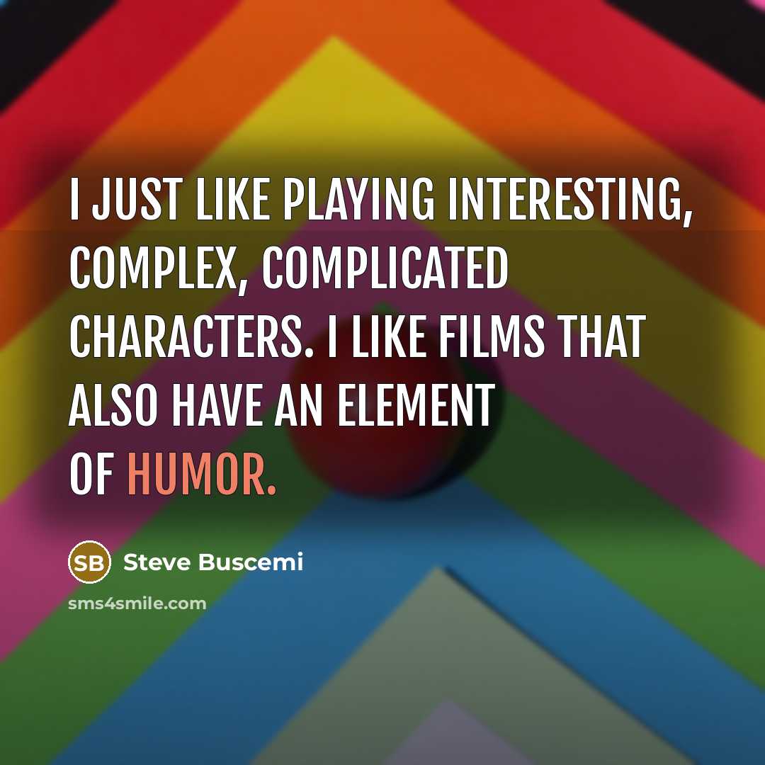 “I just like playing interesting, complex, complicated characters. I like films that also have an element of humor.” quote by Steve Buscemi