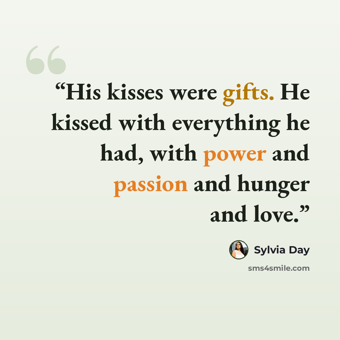 “His kisses were gifts. He kissed with everything he had, with power and passion and hunger and love.” quote by Sylvia Day