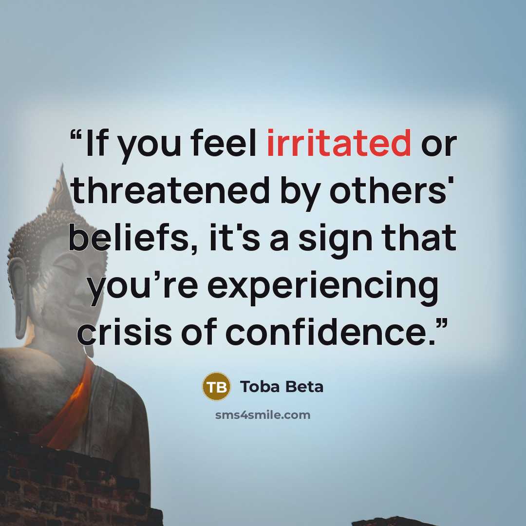 “If you feel irritated or threatened by others' beliefs, it's a sign that you're experiencing crisis of confidence.” quote by Toba Beta
