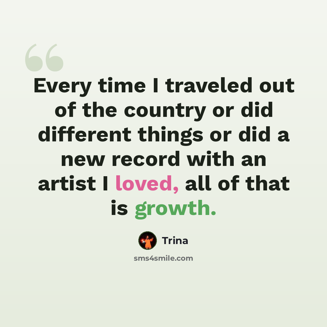 “Every time I traveled out of the country or did different things or did a new record with an artist I loved, all of that is growth.” quote by Trina
