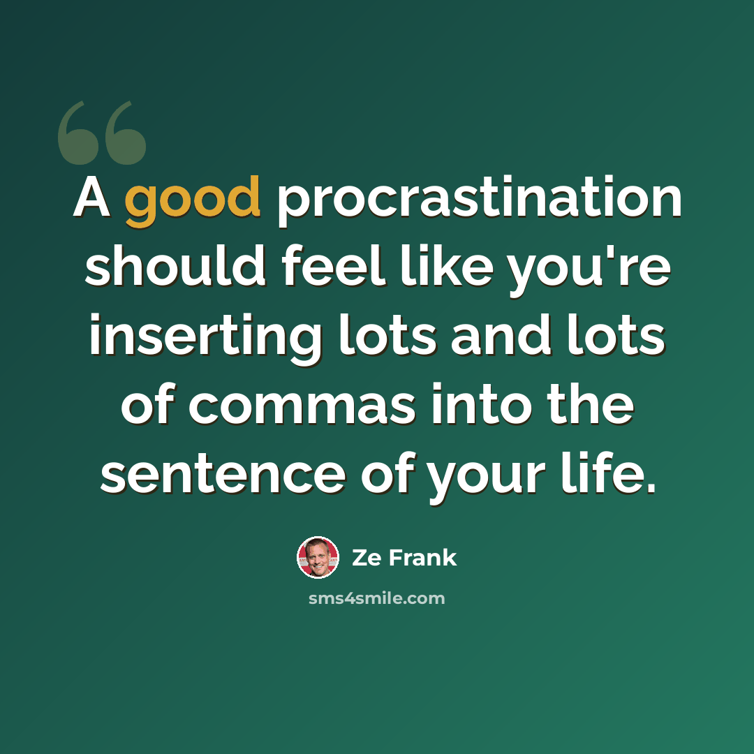 “A good procrastination should feel like you're inserting lots and lots of commas into the sentence of your life.” quote by Ze Frank