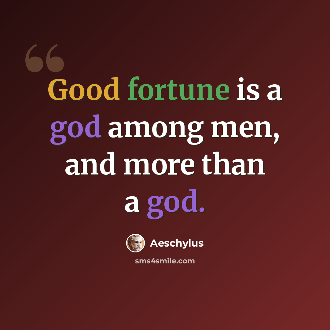 “Good fortune is a god among men, and more than a god.” quote by Aeschylus