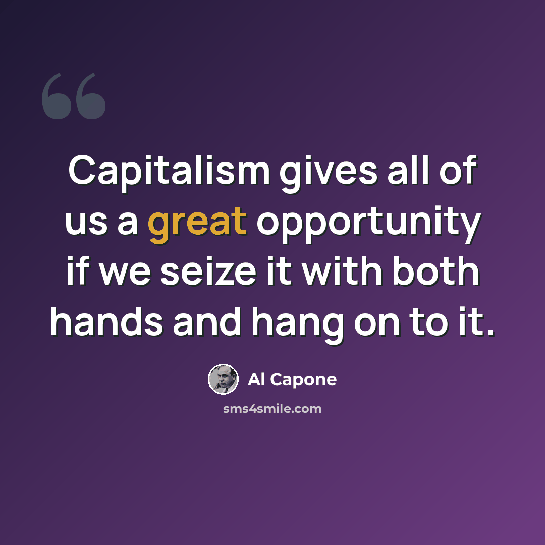 “Capitalism gives all of us a great opportunity if we seize it with both hands and hang on to it.” quote by Al Capone
