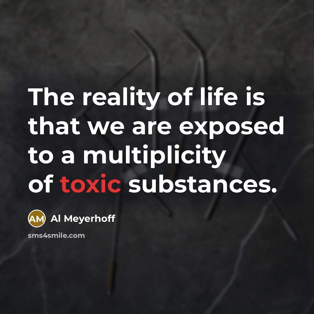 “The reality of life is that we are exposed to a multiplicity of toxic substances.” quote by Al Meyerhoff
