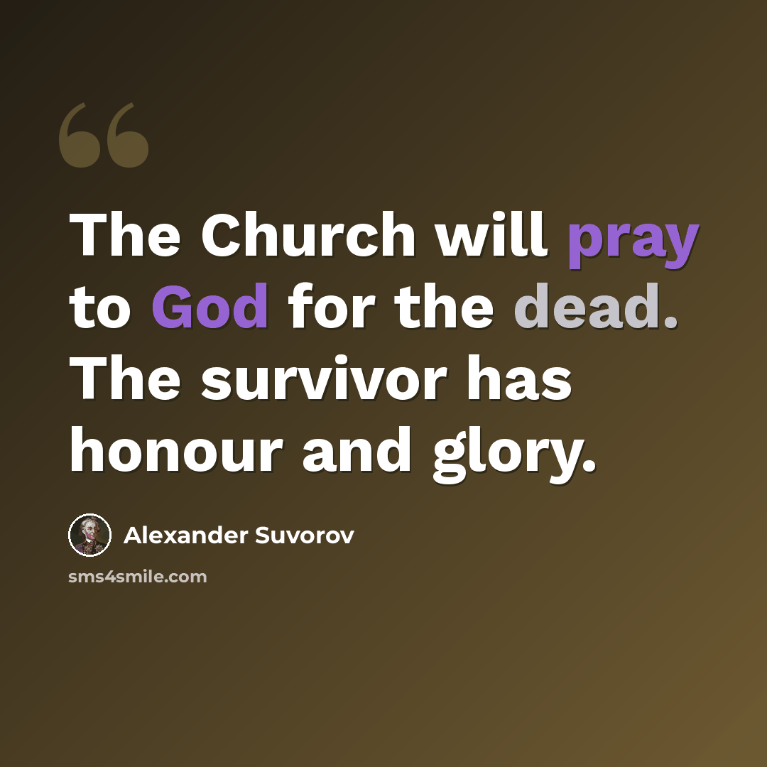 “The Church will pray to God for the dead. The survivor has honour and glory.” quote by Alexander Suvorov