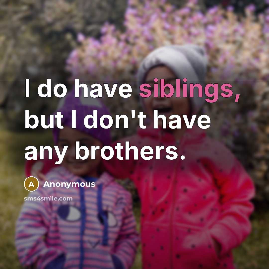 “I do have siblings, but I don't have any brothers.” quote by Anonymous