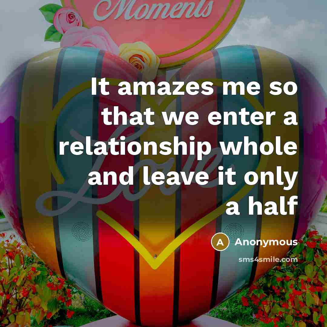 “It amazes me so that we enter a relationship whole and leave it only a half” quote by Anonymous