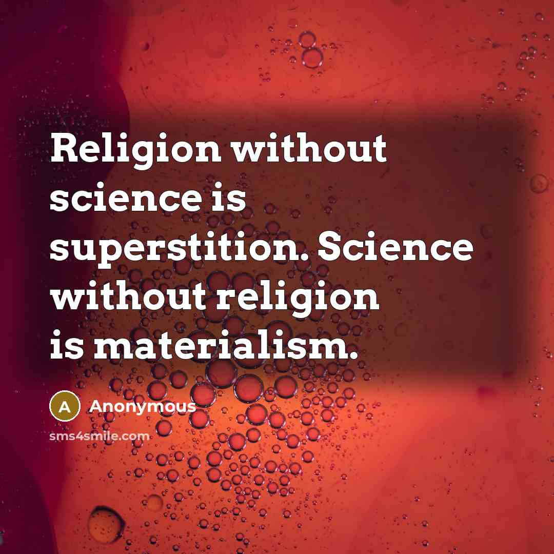 “Religion without science is superstition. Science without religion is materialism.” quote by Anonymous