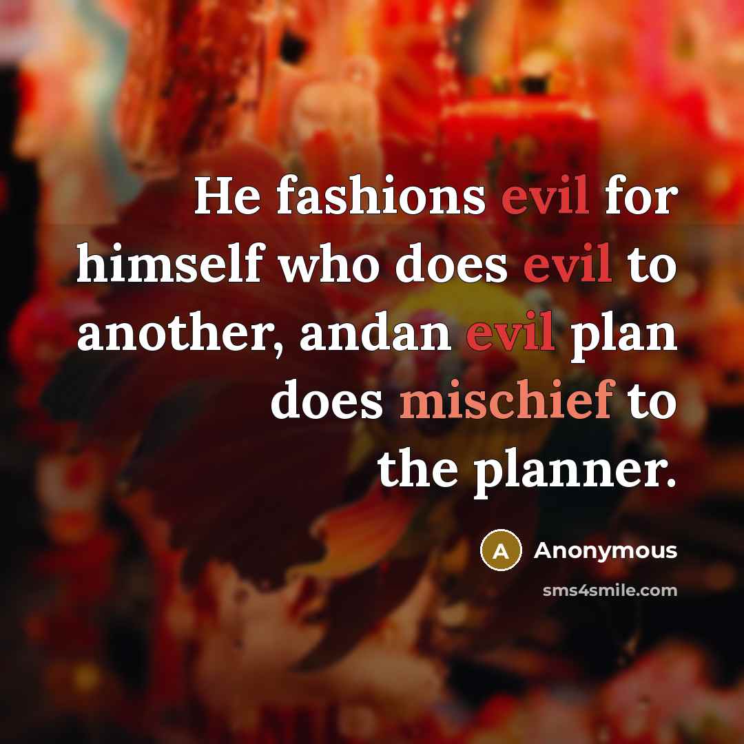 “He fashions evil for himself who does evil to another, andan evil plan does mischief to the planner.” quote by Anonymous