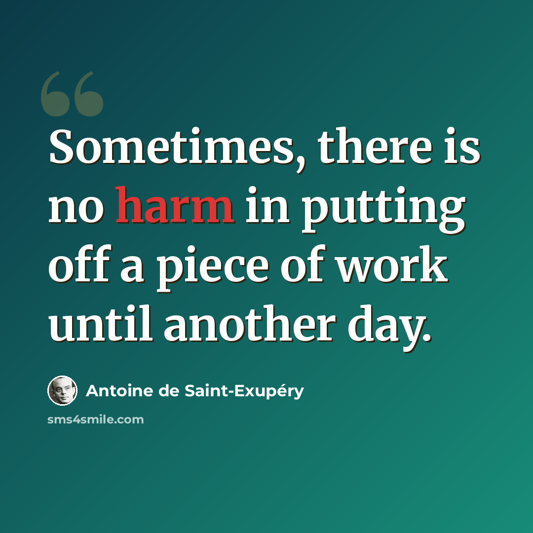 “Sometimes, there is no harm in putting off a piece of work until another day.” quote by Antoine de Saint-Exupery