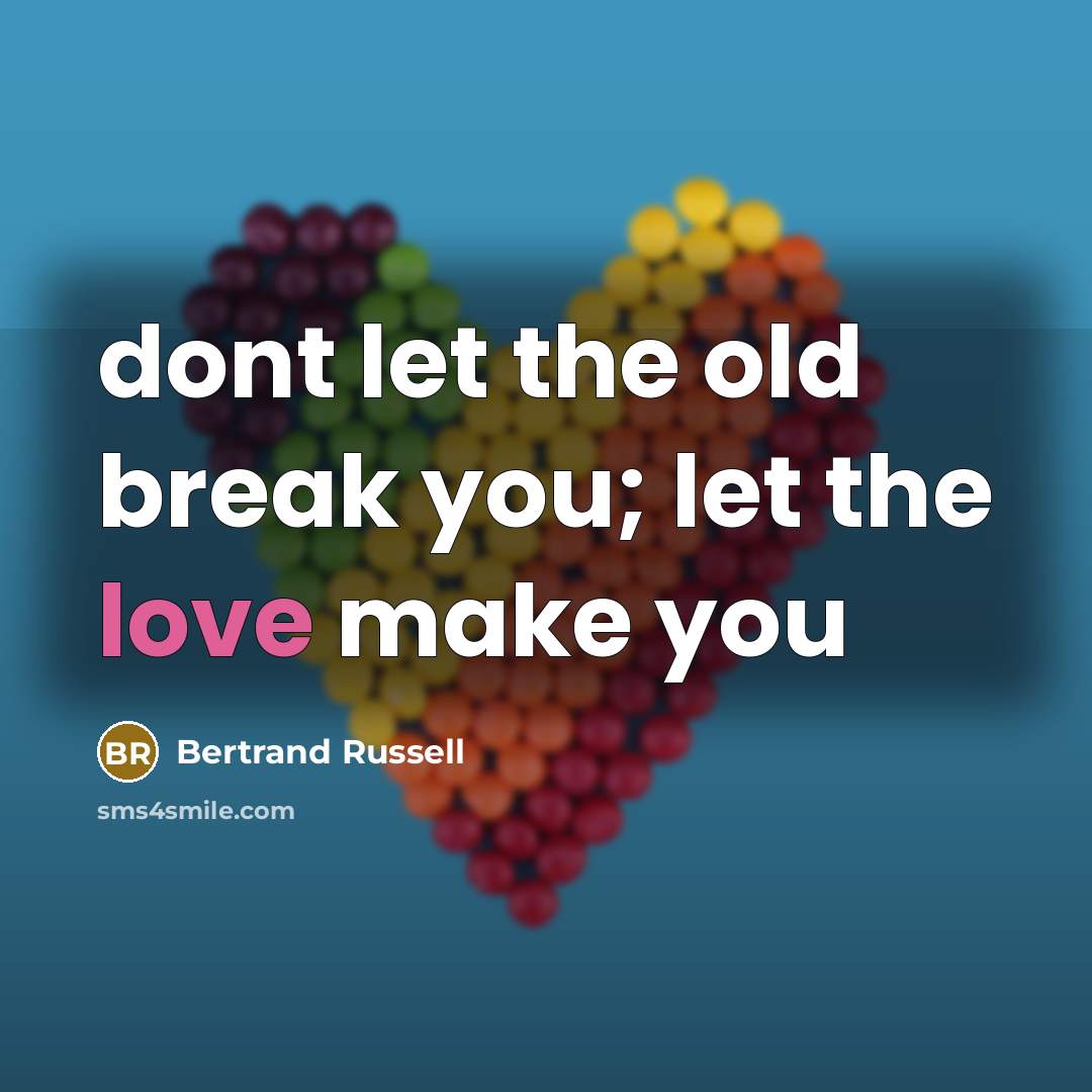 “dont let the old break you; let the love make you” quote by Bertrand Russell