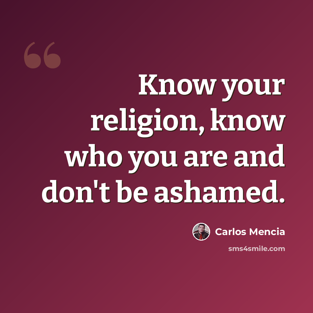 “Know your religion, know who you are and don't be ashamed.” quote by Carlos Mencia