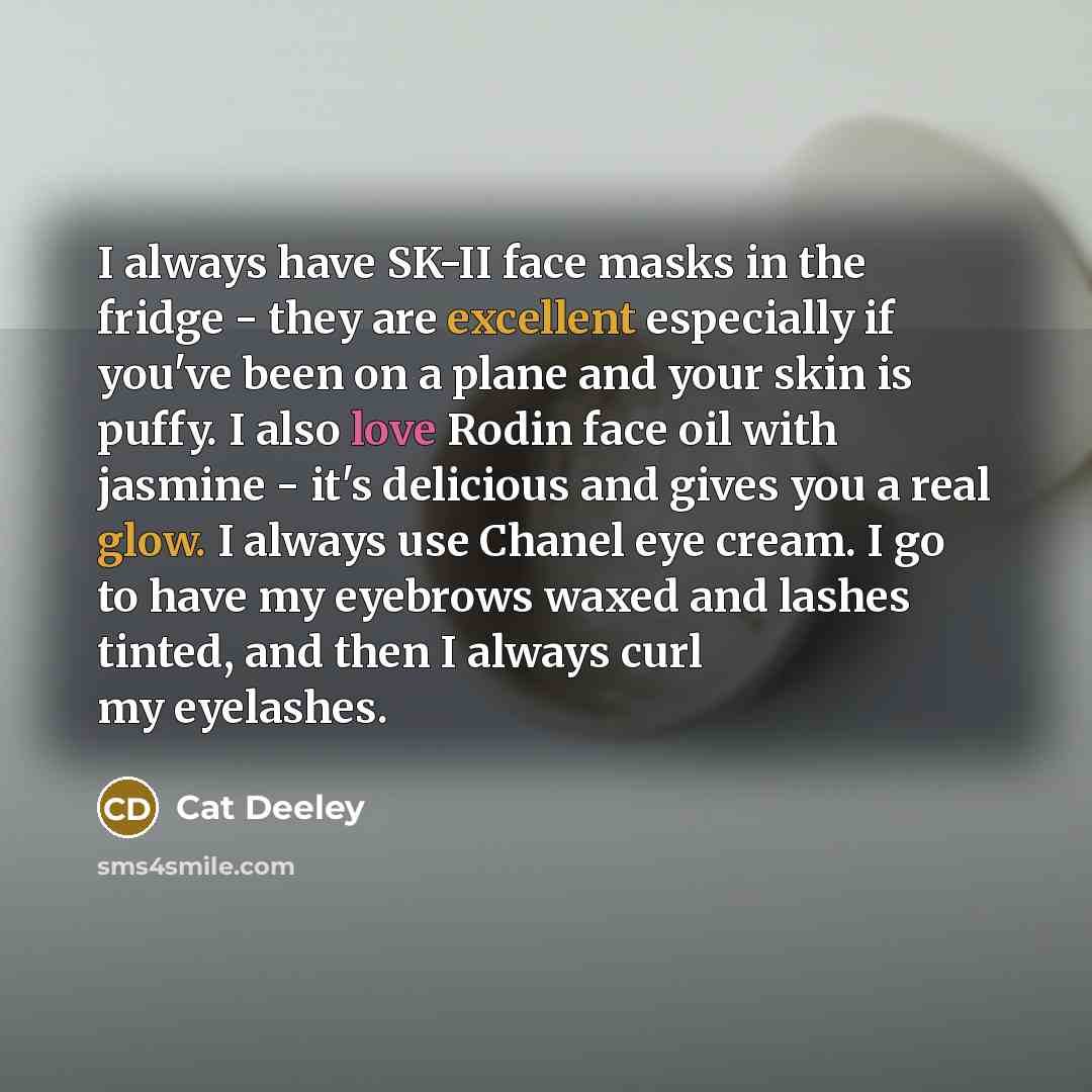“I always have SK-II face masks in the fridge - they are excellent especially if you've been on a plane and your skin is puffy. I also love Rodin face oil with jasmine - it's delicious and gives you a real glow. I always use Chanel eye cream. I go to have my eyebrows waxed and lashes tinted, and…” quote by Cat Deeley