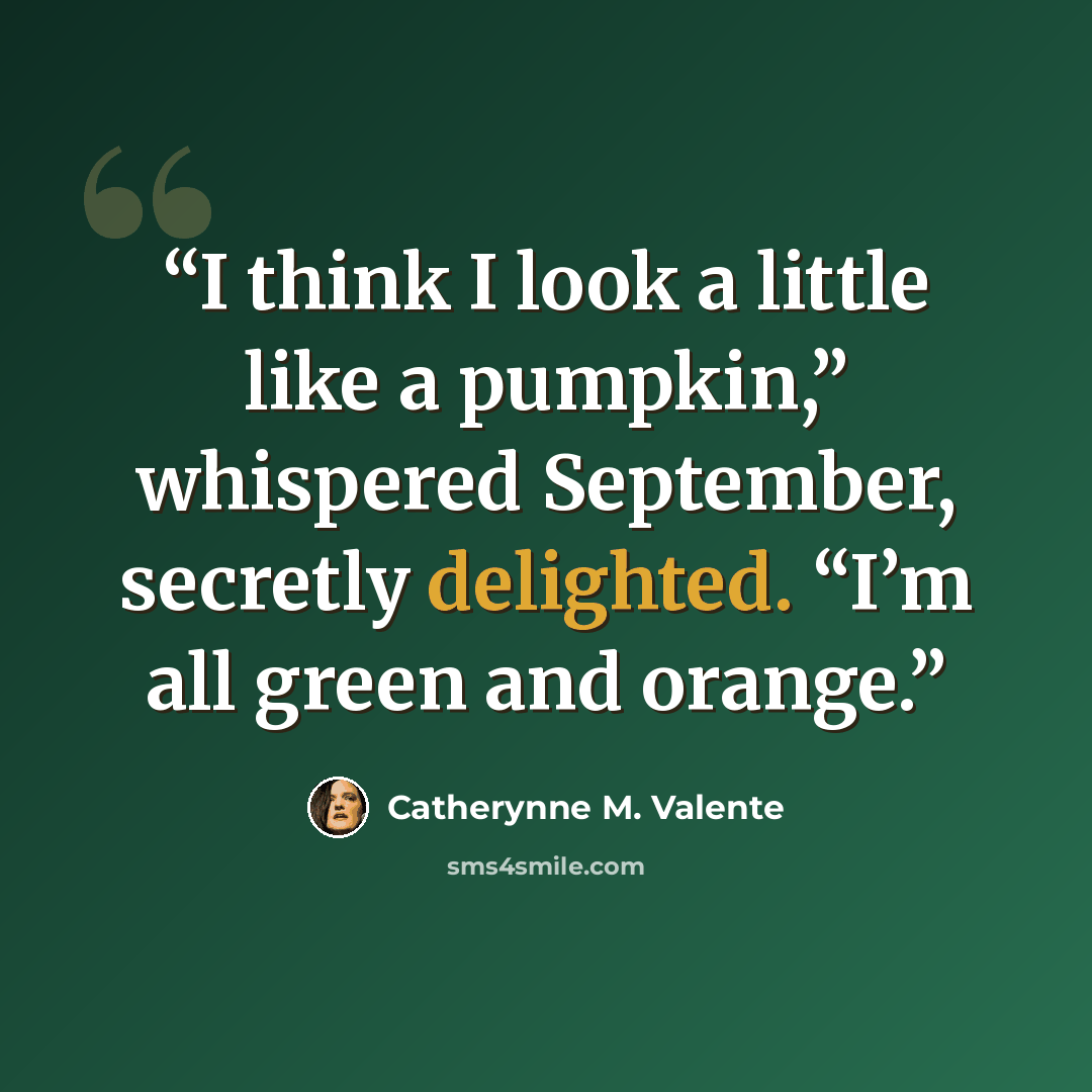 “I think I look a little like a pumpkin,” whispered September, secretly delighted. “I’m all green and orange.” quote by Catherynne M. Valente