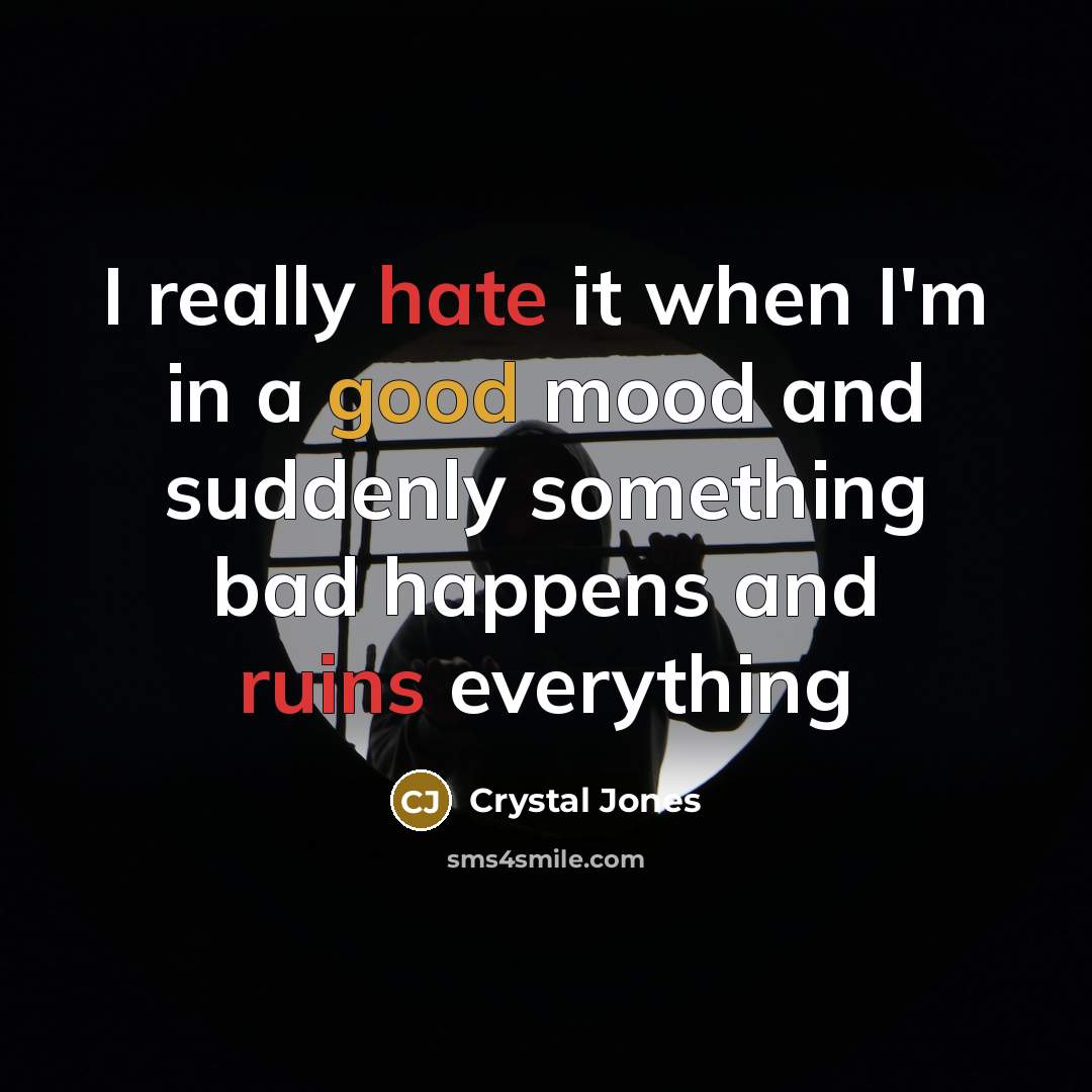 “I really hate it when I'm in a good mood and suddenly something bad happens and ruins everything” quote by Crystal Jones