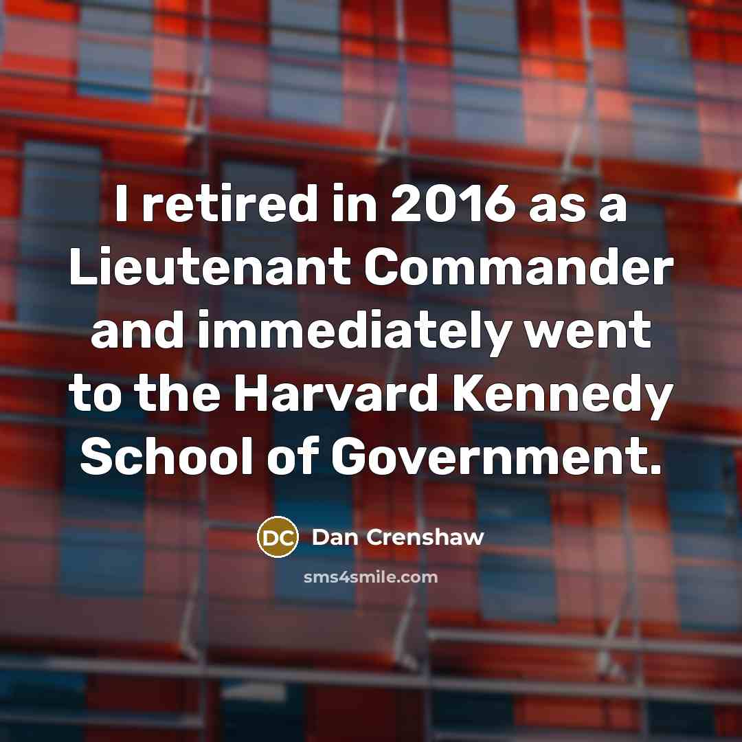“I retired in 2016 as a Lieutenant Commander and immediately went to the Harvard Kennedy School of Government.” quote by Dan Crenshaw