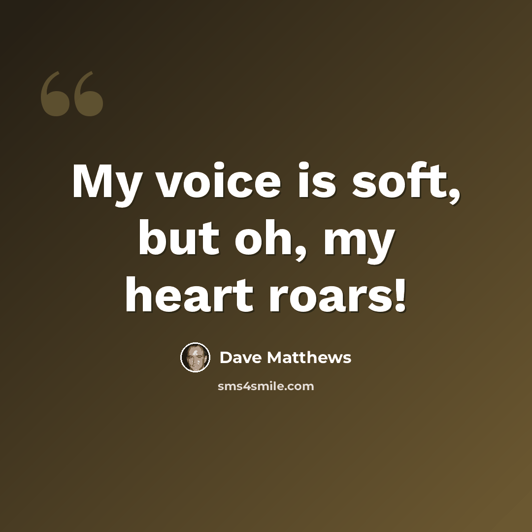 “My voice is soft, but oh, my heart roars!” quote by Dave Matthews