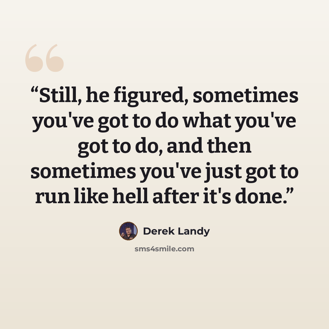 “Still, he figured, sometimes you've got to do what you've got to do, and then sometimes you've just got to run like hell after it's done.” quote by Derek Landy
