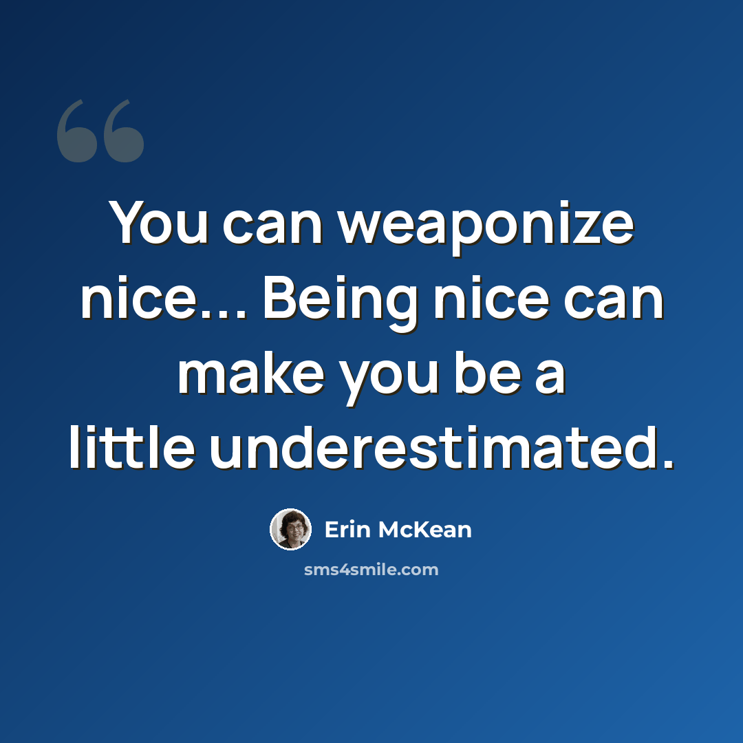 “You can weaponize nice... Being nice can make you be a little underestimated.” quote by Erin McKean