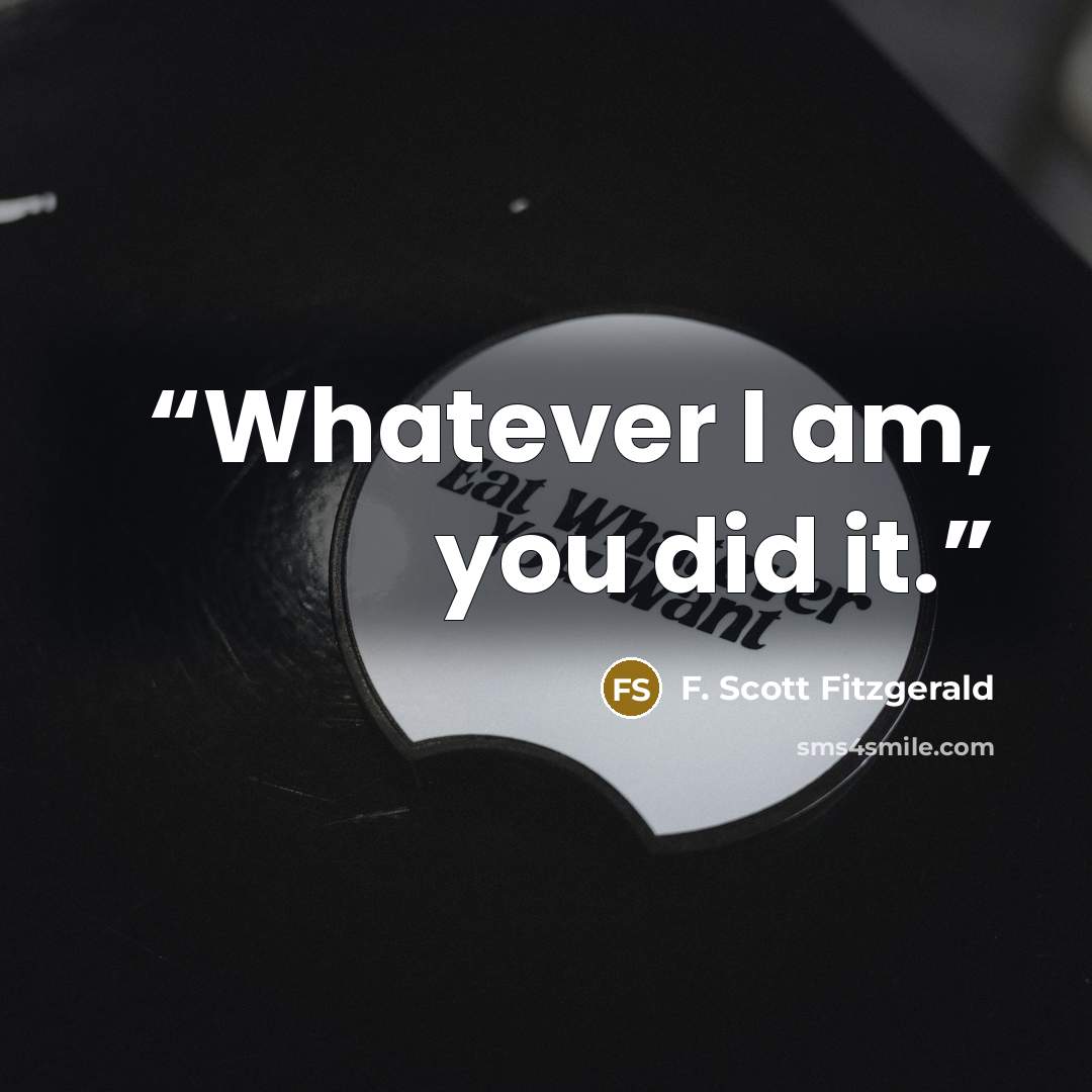 “Whatever I am, you did it.” quote by F. Scott Fitzgerald