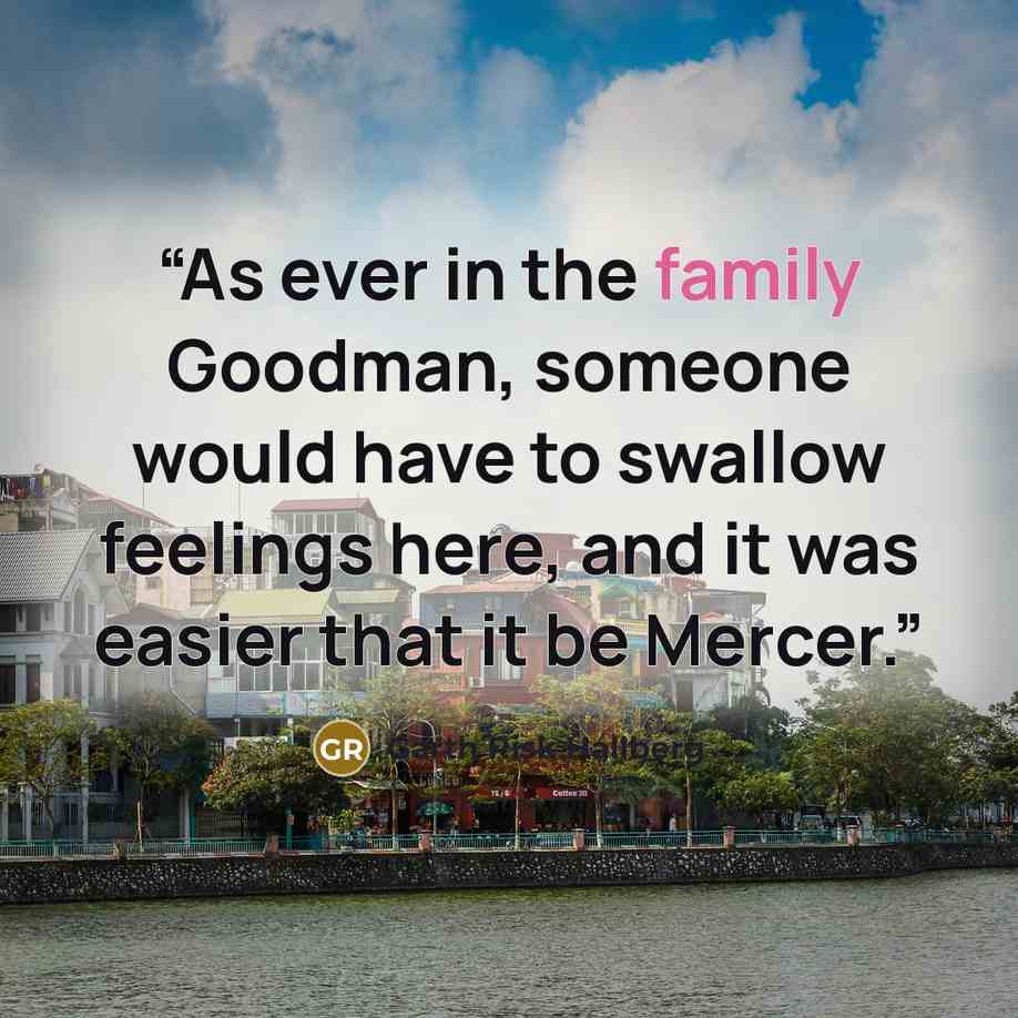 “As ever in the family Goodman, someone would have to swallow feelings here, and it was easier that it be Mercer.” quote by Garth Risk Hallberg