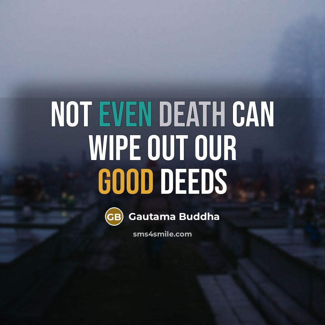 “Not even death can wipe out our good deeds” quote by Gautama Buddha