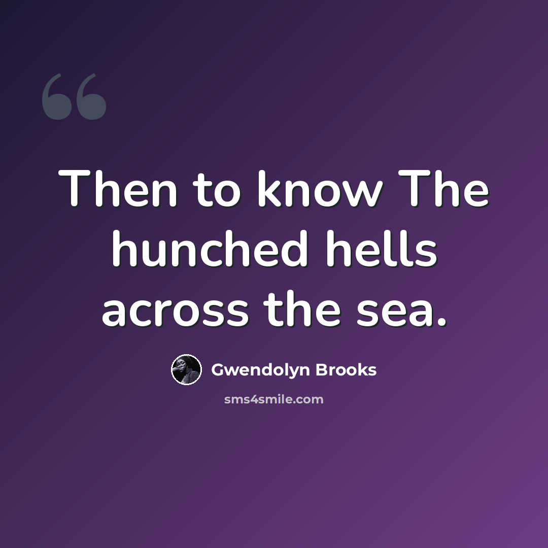 “Then to know The hunched hells across the sea.” quote by Gwendolyn Brooks